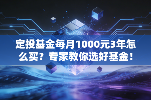 定投基金每月1000元3年怎么买？专家教你选好基金！