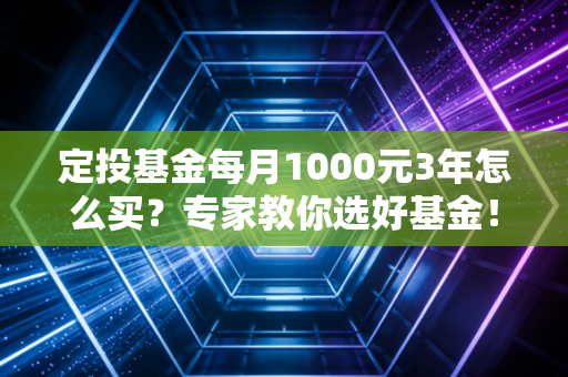 定投基金每月1000元3年怎么买？专家教你选好基金！