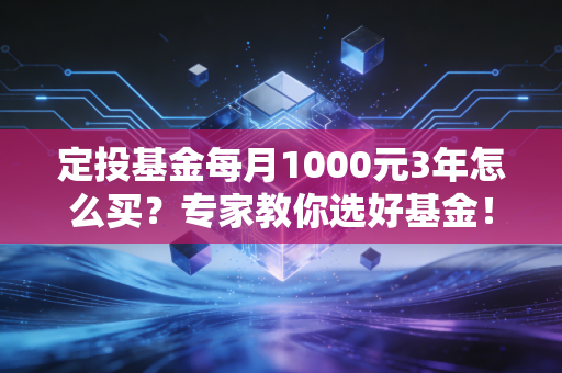 定投基金每月1000元3年怎么买？专家教你选好基金！