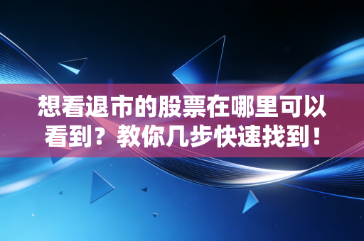 想看退市的股票在哪里可以看到？教你几步快速找到！