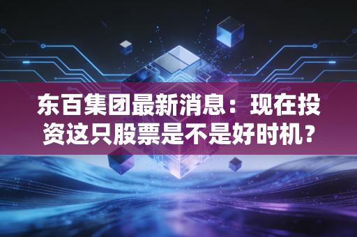 东百集团最新消息：现在投资这只股票是不是好时机？