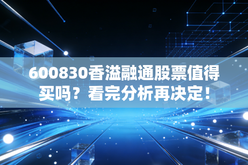 600830香溢融通股票值得买吗？看完分析再决定！