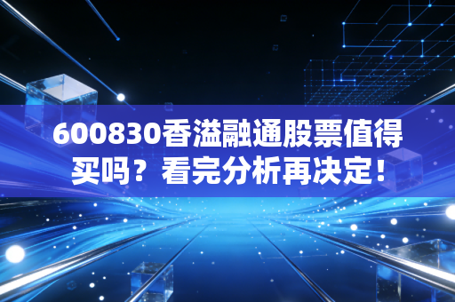 600830香溢融通股票值得买吗？看完分析再决定！