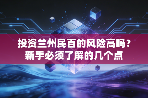 投资兰州民百的风险高吗？新手必须了解的几个点