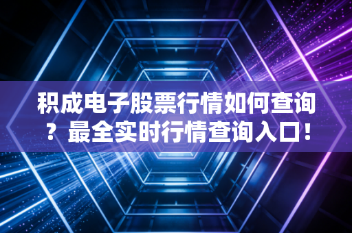 积成电子股票行情如何查询？最全实时行情查询入口！