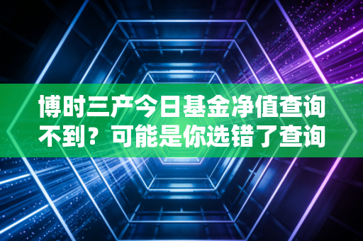 博时三产今日基金净值查询不到？可能是你选错了查询方式！