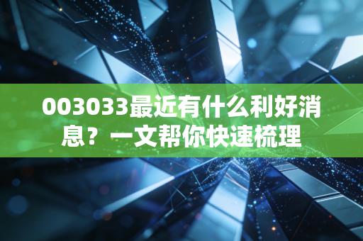 003033最近有什么利好消息？一文帮你快速梳理