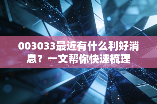 003033最近有什么利好消息？一文帮你快速梳理