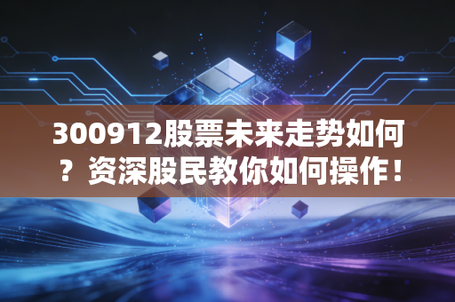 300912股票未来走势如何？资深股民教你如何操作！