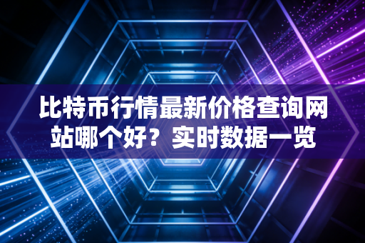 比特币行情最新价格查询网站哪个好？实时数据一览