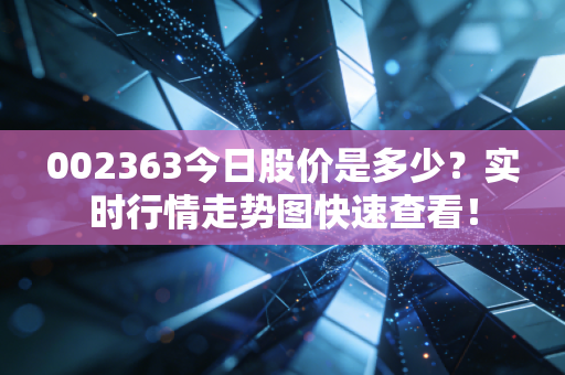 002363今日股价是多少？实时行情走势图快速查看！