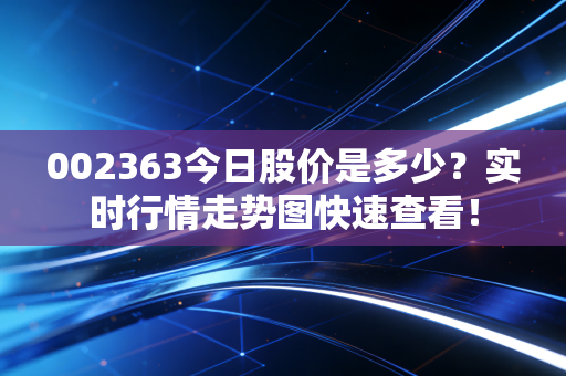 002363今日股价是多少？实时行情走势图快速查看！