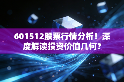 601512股票行情分析！深度解读投资价值几何？