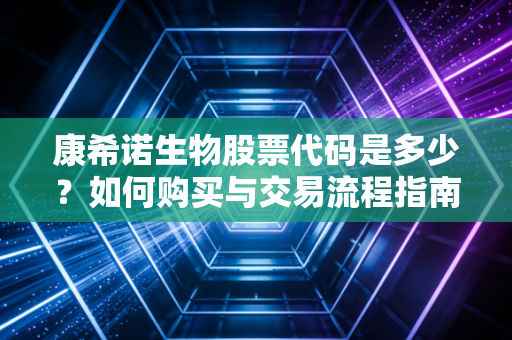康希诺生物股票代码是多少？如何购买与交易流程指南