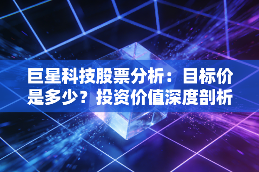 巨星科技股票分析：目标价是多少？投资价值深度剖析！