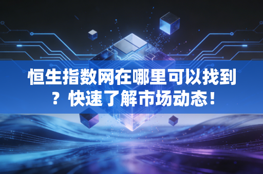 恒生指数网在哪里可以找到？快速了解市场动态！