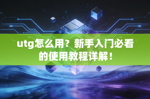 utg怎么用？新手入门必看的使用教程详解！
