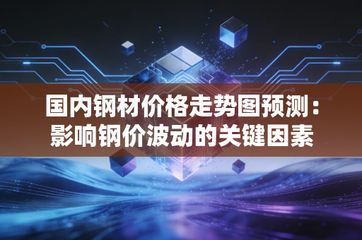 国内钢材价格走势图预测：影响钢价波动的关键因素
