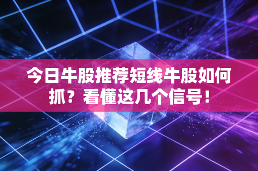 今日牛股推荐短线牛股如何抓？看懂这几个信号！