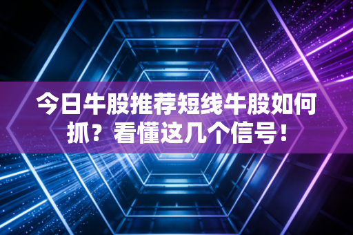 今日牛股推荐短线牛股如何抓？看懂这几个信号！