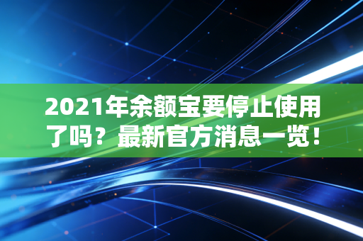 2021年余额宝要停止使用了吗？最新官方消息一览！
