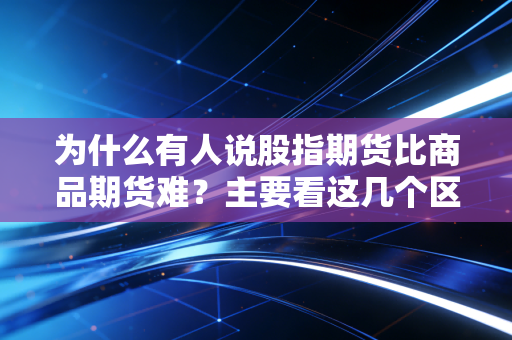 为什么有人说股指期货比商品期货难？主要看这几个区别！