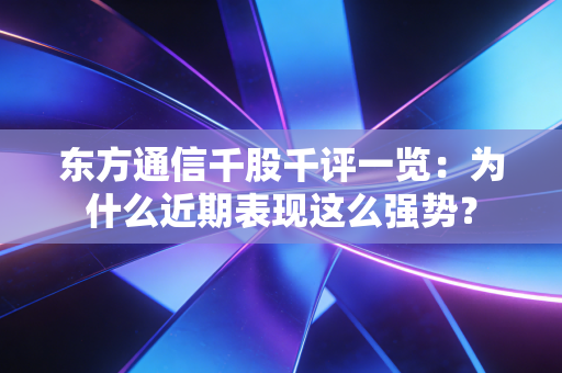 东方通信千股千评一览：为什么近期表现这么强势？