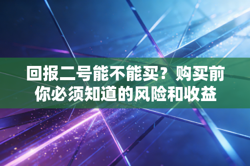 回报二号能不能买？购买前你必须知道的风险和收益
