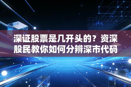深证股票是几开头的？资深股民教你如何分辨深市代码！