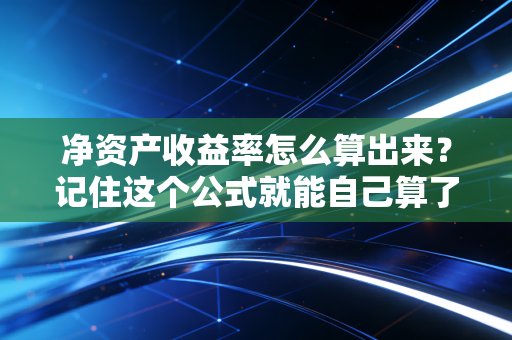 净资产收益率怎么算出来？记住这个公式就能自己算了！