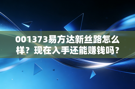 001373易方达新丝路怎么样？现在入手还能赚钱吗？