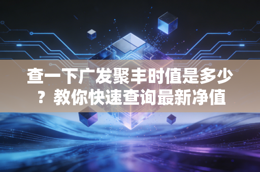 查一下广发聚丰时值是多少？教你快速查询最新净值