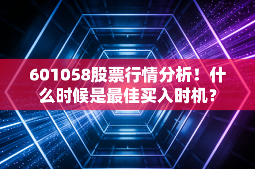 601058股票行情分析！什么时候是最佳买入时机？