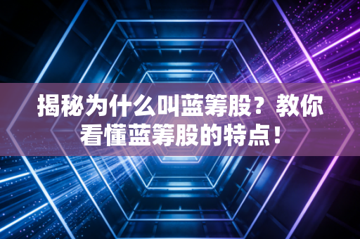 揭秘为什么叫蓝筹股？教你看懂蓝筹股的特点！