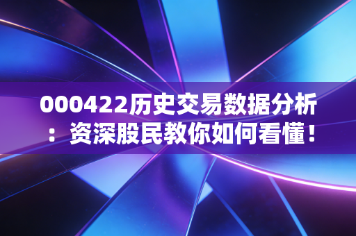 000422历史交易数据分析：资深股民教你如何看懂！