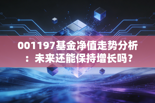 001197基金净值走势分析：未来还能保持增长吗？