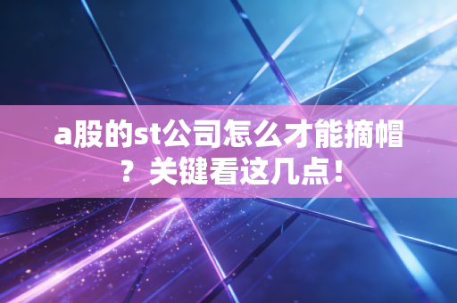 a股的st公司怎么才能摘帽？关键看这几点！