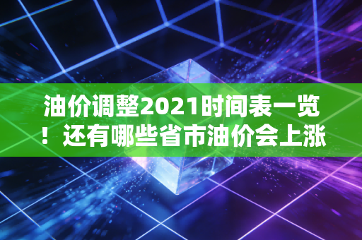 油价调整2021时间表一览!还有哪些省市油价会上涨?