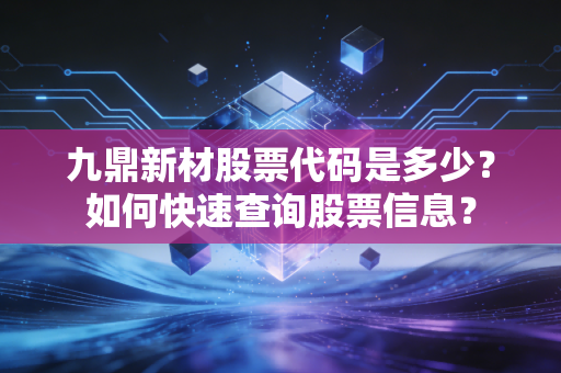 九鼎新材股票代码是多少？如何快速查询股票信息？