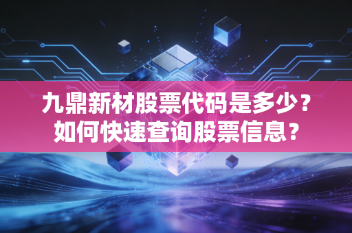九鼎新材股票代码是多少？如何快速查询股票信息？