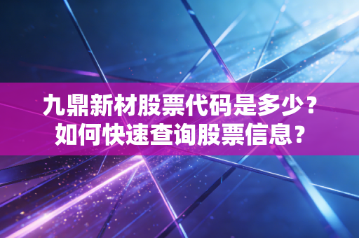 九鼎新材股票代码是多少？如何快速查询股票信息？