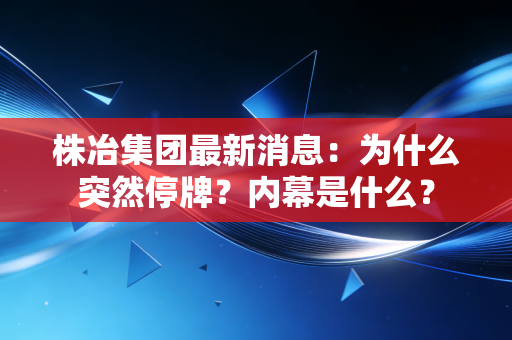株冶集团最新消息：为什么突然停牌？内幕是什么？