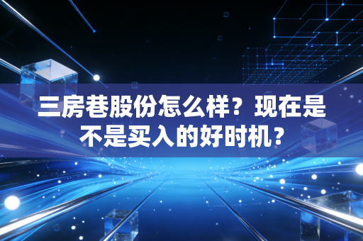 三房巷股份怎么样？现在是不是买入的好时机？