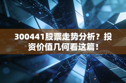 300441股票走势分析？投资价值几何看这篇！