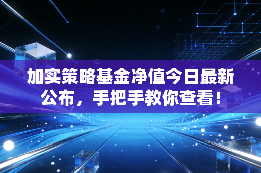 加实策略基金净值今日最新公布，手把手教你查看！