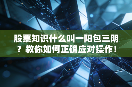 股票知识什么叫一阳包三阴？教你如何正确应对操作！