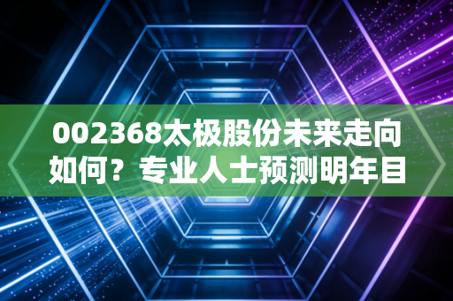 002368太极股份未来走向如何？专业人士预测明年目标价！