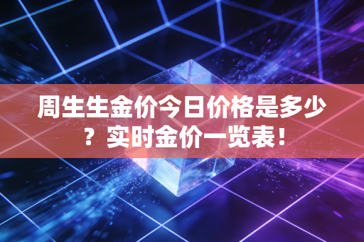 周生生金价今日价格是多少？实时金价一览表！