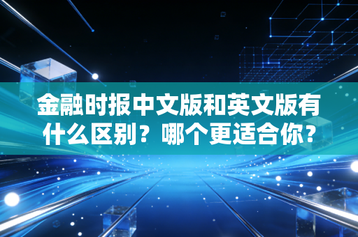 金融时报中文版和英文版有什么区别？哪个更适合你？