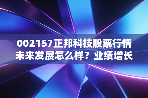 002157正邦科技股票行情未来发展怎么样？业绩增长潜力分析！